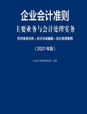 企业会计准则主要业务与会计处理实务——经济业务分析_会计分录编制_会计处理案例（2021年版） - 企业会计准则编审委员会