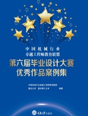 中国机械行业卓越工程师教育联盟第六届毕业设计大赛优秀作品案例集